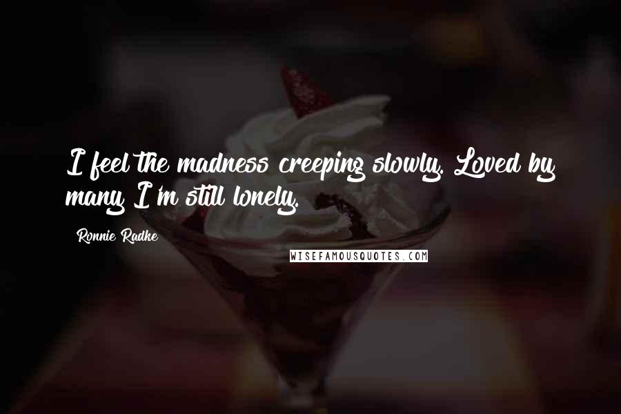 Ronnie Radke quotes: I feel the madness creeping slowly. Loved by many I'm still lonely.