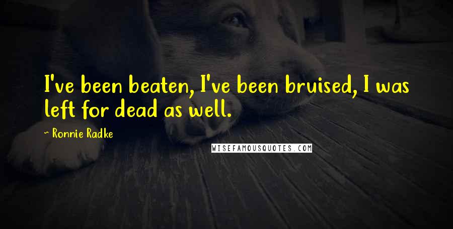 Ronnie Radke quotes: I've been beaten, I've been bruised, I was left for dead as well.