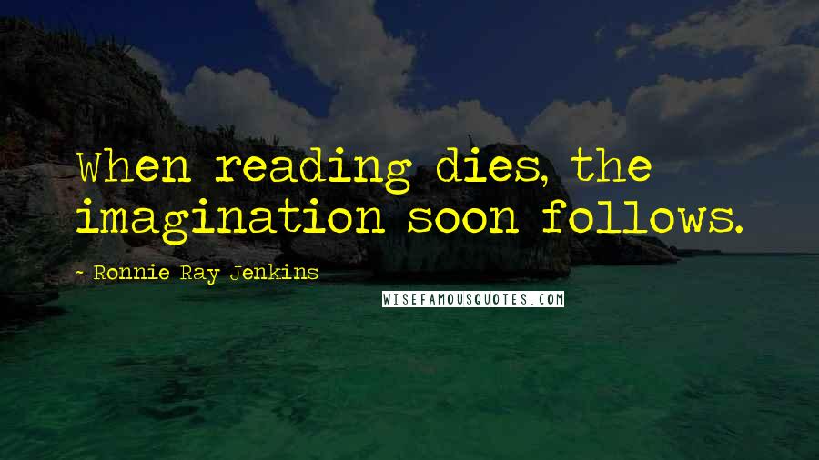 Ronnie Ray Jenkins quotes: When reading dies, the imagination soon follows.