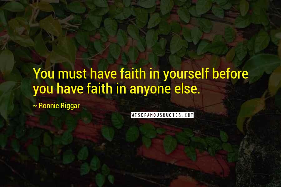 Ronnie Riggar quotes: You must have faith in yourself before you have faith in anyone else.