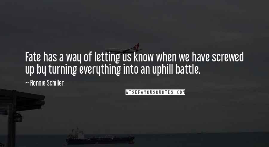 Ronnie Schiller quotes: Fate has a way of letting us know when we have screwed up by turning everything into an uphill battle.