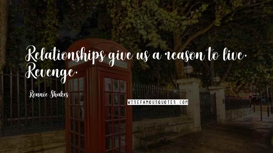 Ronnie Shakes quotes: Relationships give us a reason to live. Revenge.