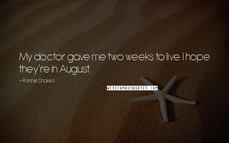 Ronnie Shakes quotes: My doctor gave me two weeks to live. I hope they're in August.