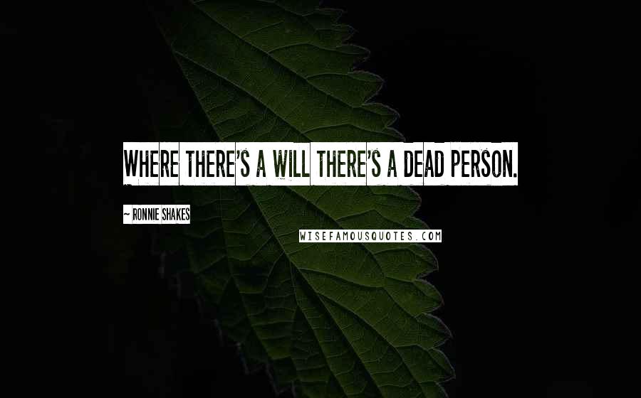 Ronnie Shakes quotes: Where there's a will there's a dead person.