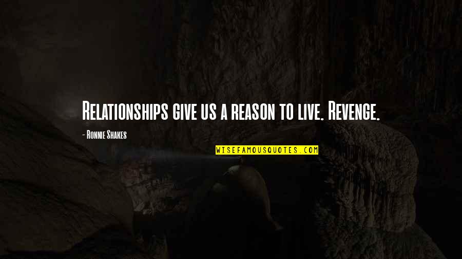 Ronnie Shakes Quotes By Ronnie Shakes: Relationships give us a reason to live. Revenge.