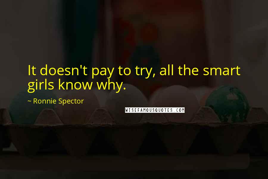 Ronnie Spector quotes: It doesn't pay to try, all the smart girls know why. Ronnie Spector quotes: It doesn't pay to try, all the smart girls know why.