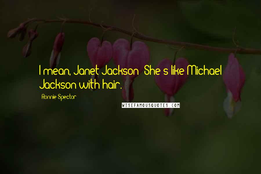 Ronnie Spector quotes: I mean, Janet Jackson? She's like Michael Jackson with hair. Ronnie Spector quotes: I mean, Janet Jackson? She's like Michael Jackson with hair.