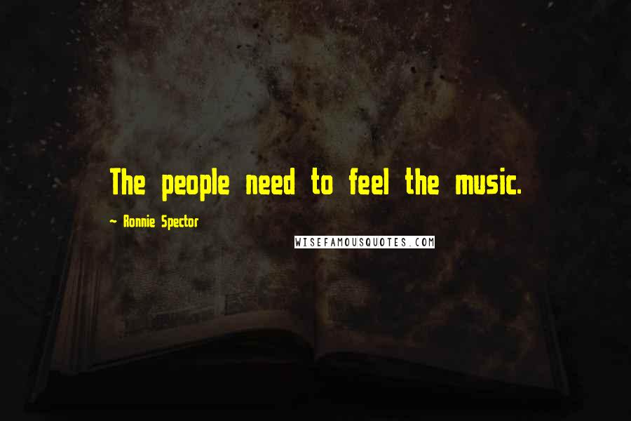 Ronnie Spector quotes: The people need to feel the music. Ronnie Spector quotes: The people need to feel the music.