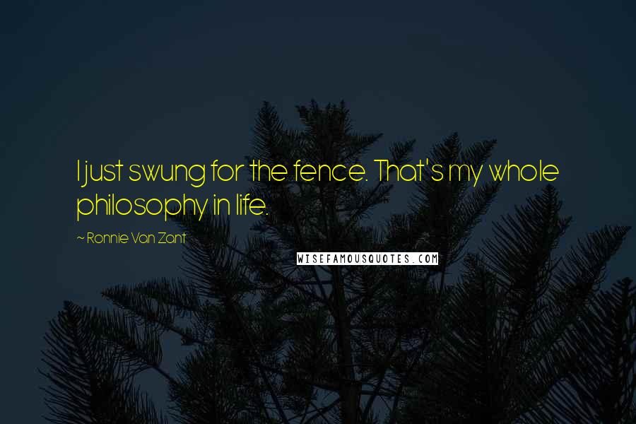 Ronnie Van Zant quotes: I just swung for the fence. That's my whole philosophy in life.