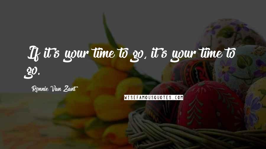 Ronnie Van Zant quotes: If it's your time to go, it's your time to go.