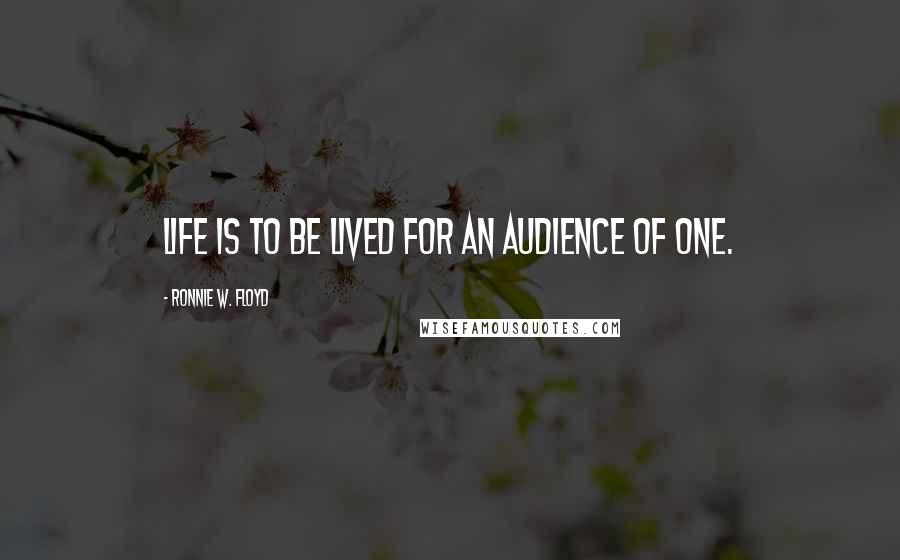 Ronnie W. Floyd quotes: Life is to be lived for an audience of One.