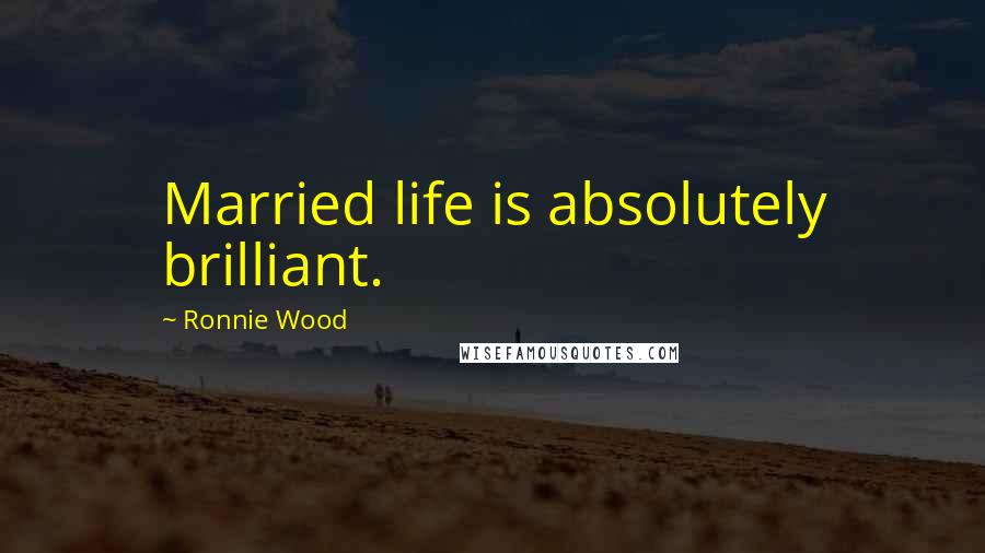 Ronnie Wood quotes: Married life is absolutely brilliant.