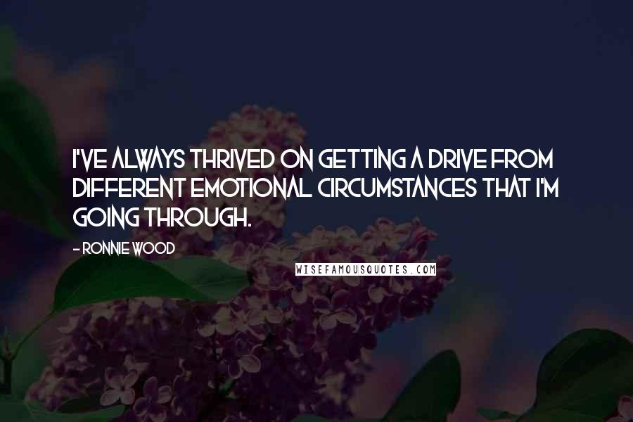 Ronnie Wood quotes: I've always thrived on getting a drive from different emotional circumstances that I'm going through.