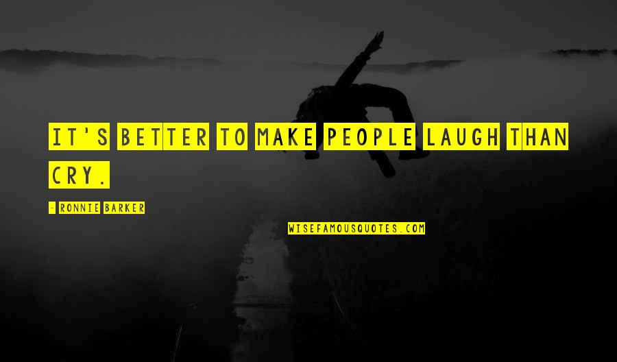 Ronnie's Quotes By Ronnie Barker: It's better to make people laugh than cry.