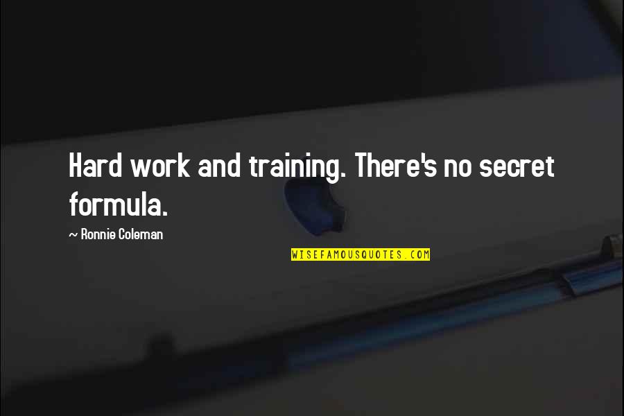 Ronnie's Quotes By Ronnie Coleman: Hard work and training. There's no secret formula.