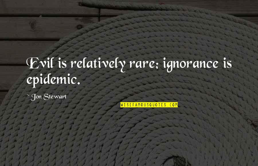 Ronning Branch Quotes By Jon Stewart: Evil is relatively rare; ignorance is epidemic.