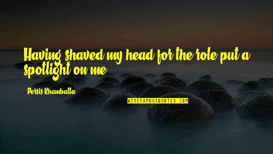 Ronon Fights Quotes By Persis Khambatta: Having shaved my head for the role put Ronon Fights Quotes By Persis Khambatta: Having shaved my head for the role put