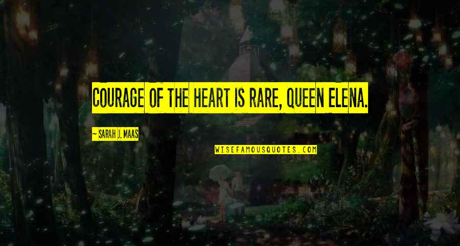 Ronon Fights Quotes By Sarah J. Maas: Courage of the heart is rare, Queen Elena. Ronon Fights Quotes By Sarah J. Maas: Courage of the heart is rare, Queen Elena.