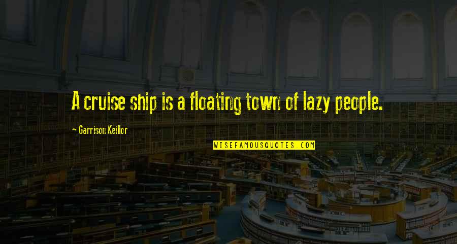 Ronron Kr Quotes By Garrison Keillor: A cruise ship is a floating town of Ronron Kr Quotes By Garrison Keillor: A cruise ship is a floating town of