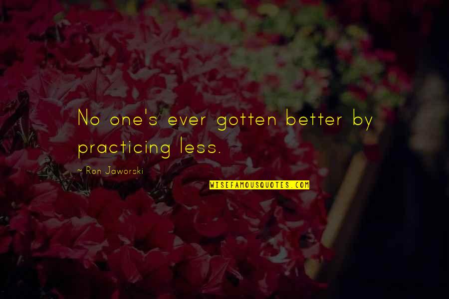 Ron's Quotes By Ron Jaworski: No one's ever gotten better by practicing less. Ron's Quotes By Ron Jaworski: No one's ever gotten better by practicing less.