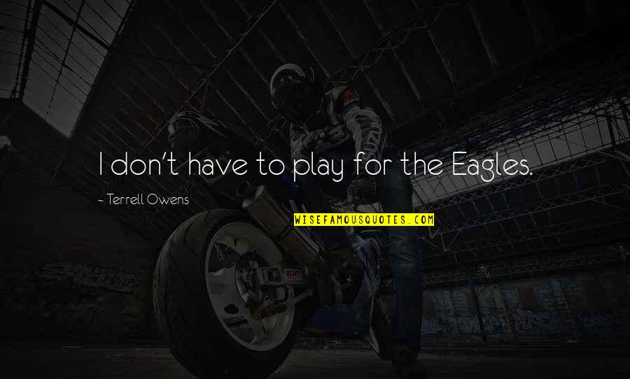 Ronsard Sonnets Quotes By Terrell Owens: I don't have to play for the Eagles. Ronsard Sonnets Quotes By Terrell Owens: I don't have to play for the Eagles.