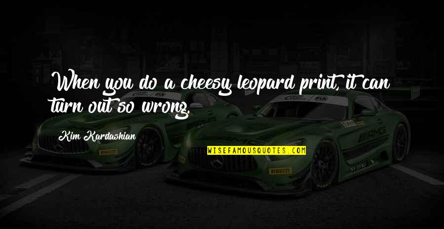 Ronski Chl Quotes By Kim Kardashian: When you do a cheesy leopard print, it Ronski Chl Quotes By Kim Kardashian: When you do a cheesy leopard print, it