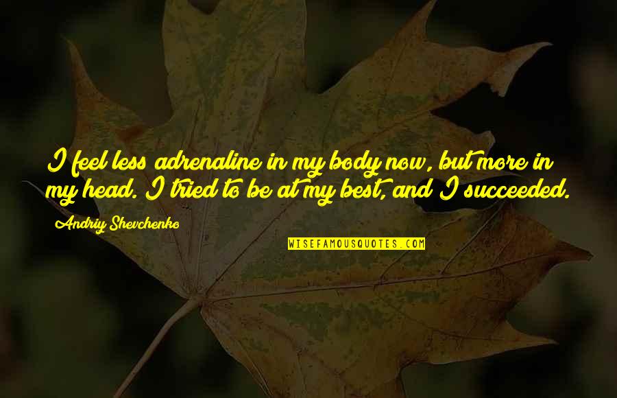 Ronskinnerphotos Quotes By Andriy Shevchenko: I feel less adrenaline in my body now, Ronskinnerphotos Quotes By Andriy Shevchenko: I feel less adrenaline in my body now,