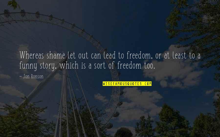 Ronson Quotes By Jon Ronson: Whereas shame let out can lead to freedom,
