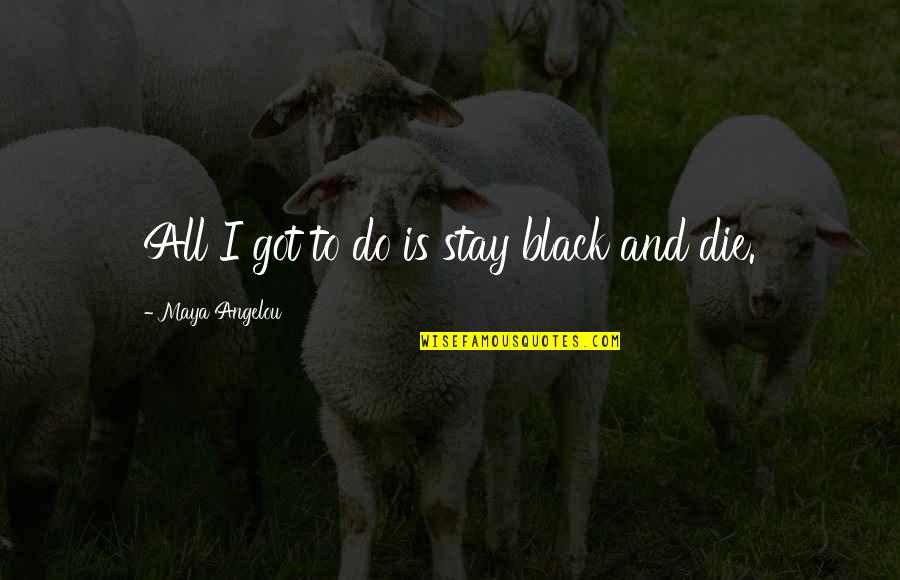 Rontoms Quotes By Maya Angelou: All I got to do is stay black