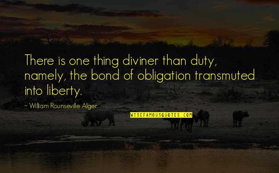Ronxing Quotes By William Rounseville Alger: There is one thing diviner than duty, namely,
