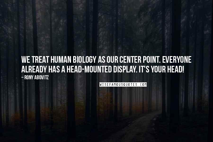 Rony Abovitz quotes: We treat human biology as our center point. Everyone already has a head-mounted display. It's your head!