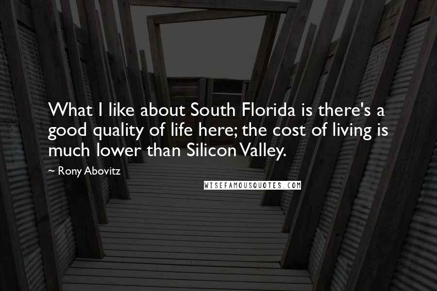 Rony Abovitz quotes: What I like about South Florida is there's a good quality of life here; the cost of living is much lower than Silicon Valley.