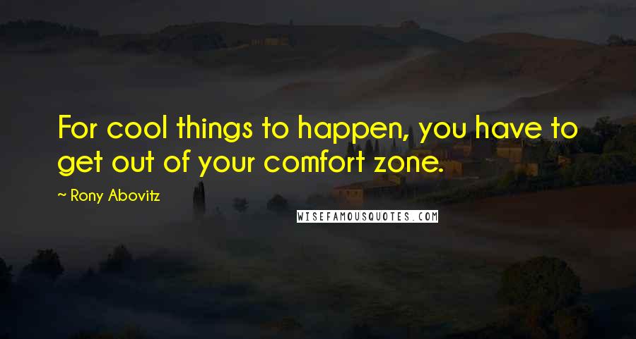 Rony Abovitz quotes: For cool things to happen, you have to get out of your comfort zone.