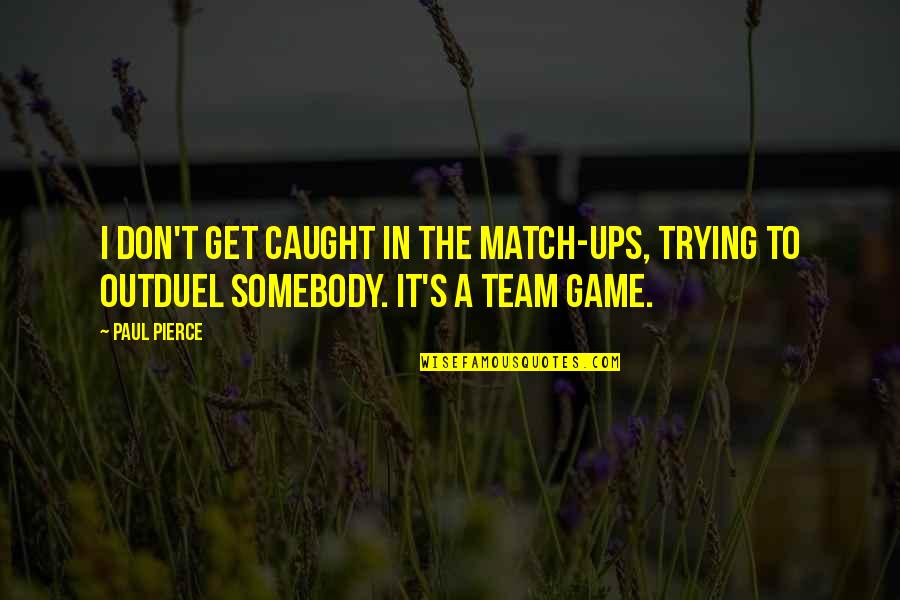 Ronye Apocalypse Quotes By Paul Pierce: I don't get caught in the match-ups, trying