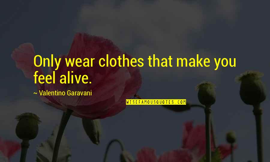 Ronys Body Quotes By Valentino Garavani: Only wear clothes that make you feel alive. Ronys Body Quotes By Valentino Garavani: Only wear clothes that make you feel alive.