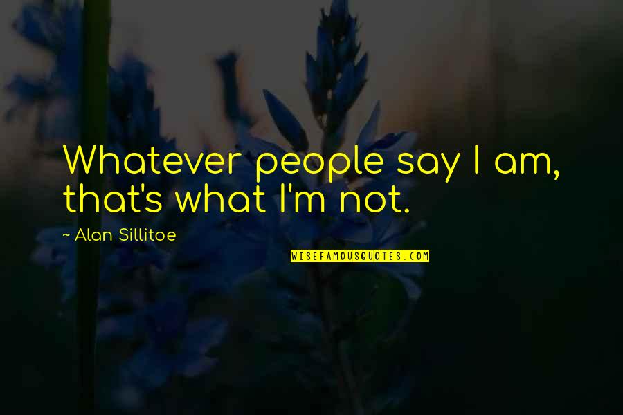 Ronzac Quotes By Alan Sillitoe: Whatever people say I am, that's what I'm