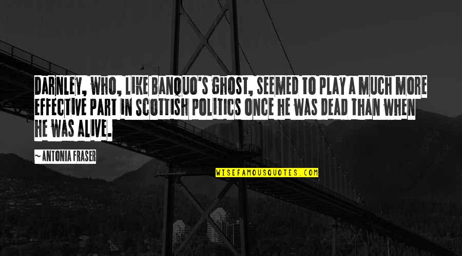 Ronzio And Associates Quotes By Antonia Fraser: Darnley, who, like Banquo's ghost, seemed to play Ronzio And Associates Quotes By Antonia Fraser: Darnley, who, like Banquo's ghost, seemed to play
