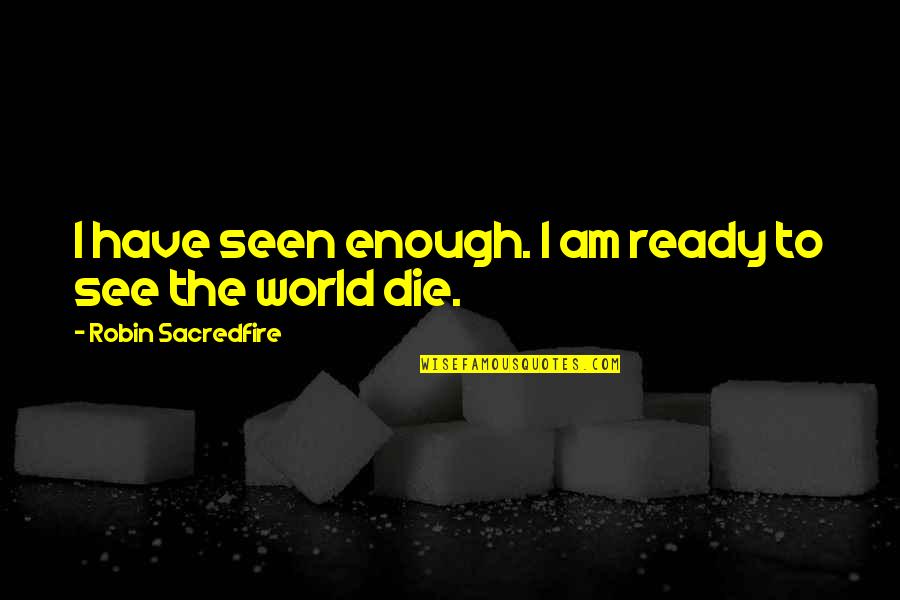 Roods Approach Quotes By Robin Sacredfire: I have seen enough. I am ready to Roods Approach Quotes By Robin Sacredfire: I have seen enough. I am ready to