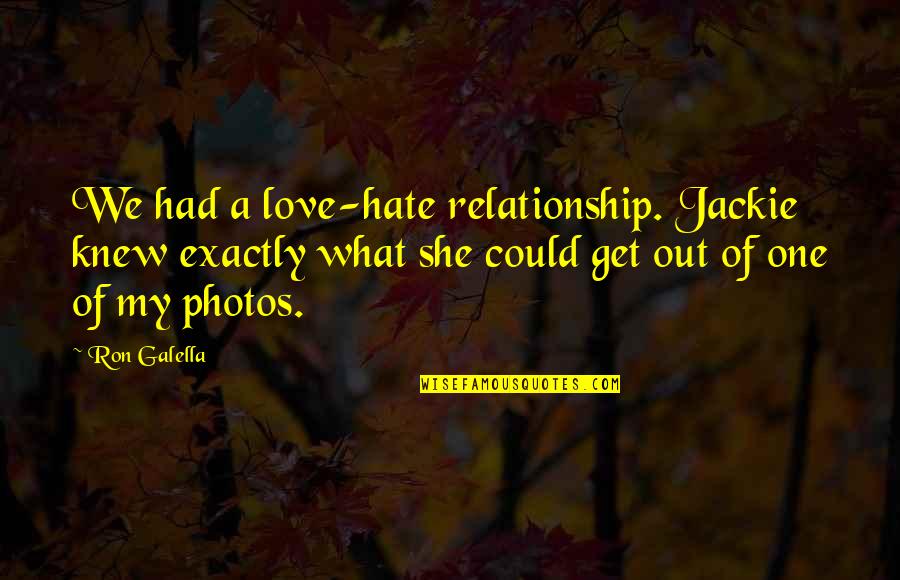 Roof Gutter Quotes By Ron Galella: We had a love-hate relationship. Jackie knew exactly