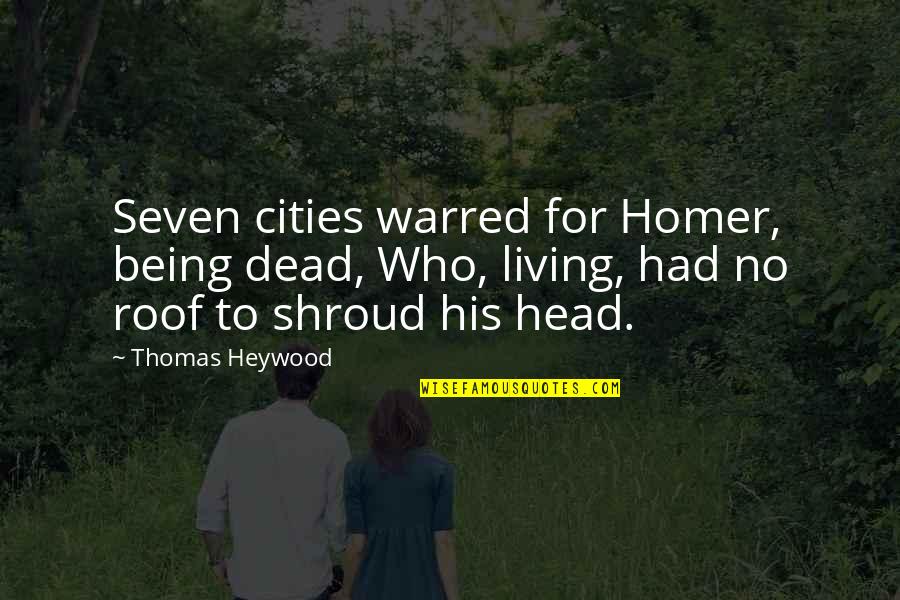 Roof Over My Head Quotes By Thomas Heywood: Seven cities warred for Homer, being dead, Who,
