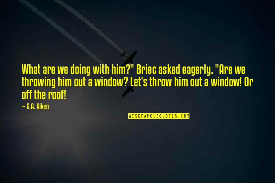 Roof Quotes By G.A. Aiken: What are we doing with him?" Briec asked