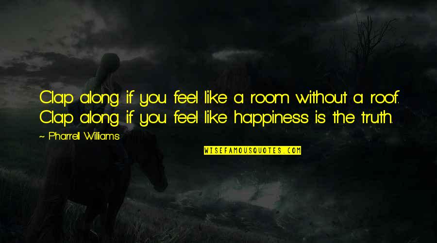 Roof Quotes By Pharrell Williams: Clap along if you feel like a room