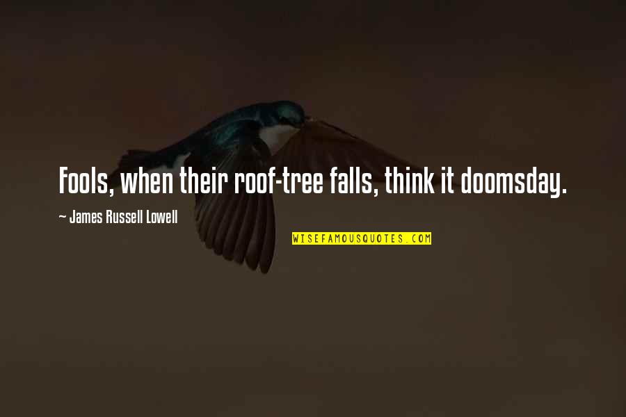 Roof'd Quotes By James Russell Lowell: Fools, when their roof-tree falls, think it doomsday.