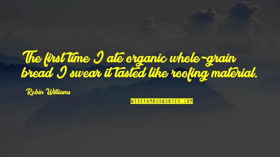 Roofing Quotes By Robin Williams: The first time I ate organic whole-grain bread