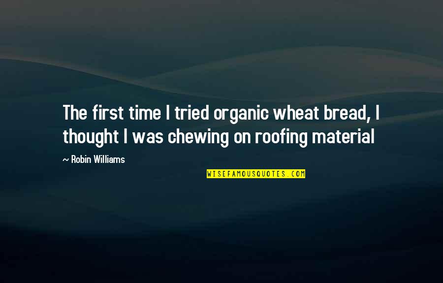 Roofing Quotes By Robin Williams: The first time I tried organic wheat bread,