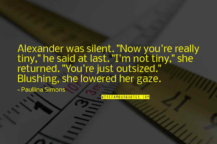 Roofless Quotes By Paullina Simons: Alexander was silent. "Now you're really tiny," he
