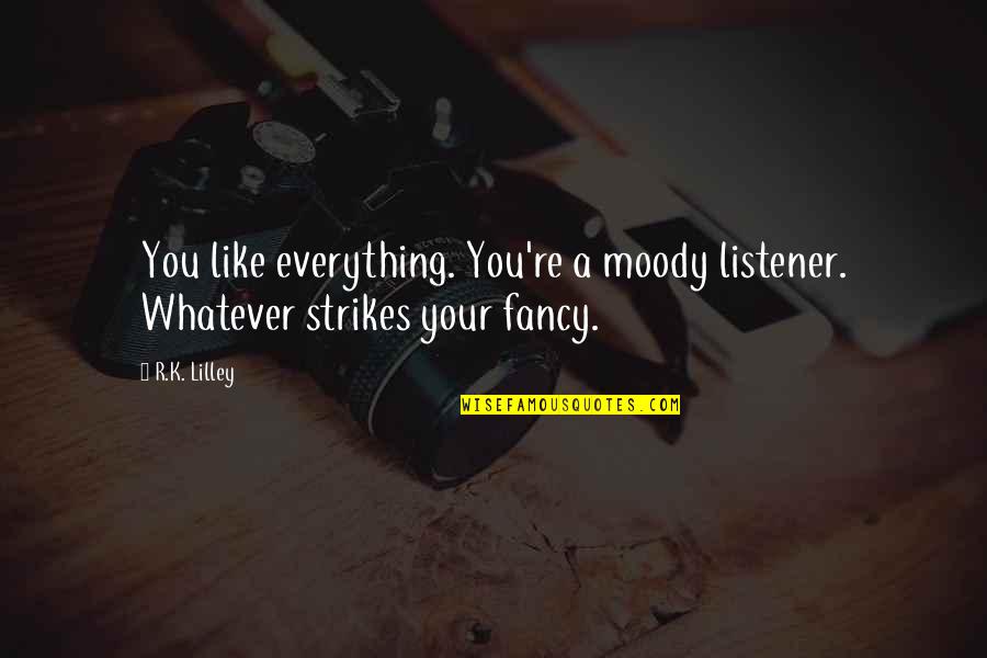 Roofscapes Quotes By R.K. Lilley: You like everything. You're a moody listener. Whatever