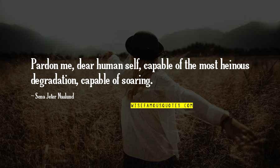 Rooftops Near Quotes By Sena Jeter Naslund: Pardon me, dear human self, capable of the Rooftops Near Quotes By Sena Jeter Naslund: Pardon me, dear human self, capable of the