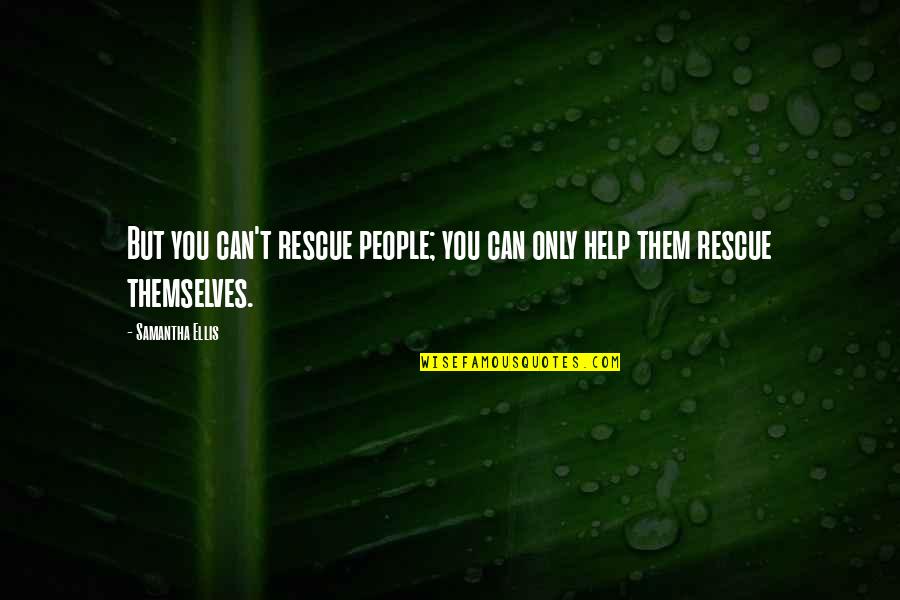 Rooftree Quotes By Samantha Ellis: But you can't rescue people; you can only