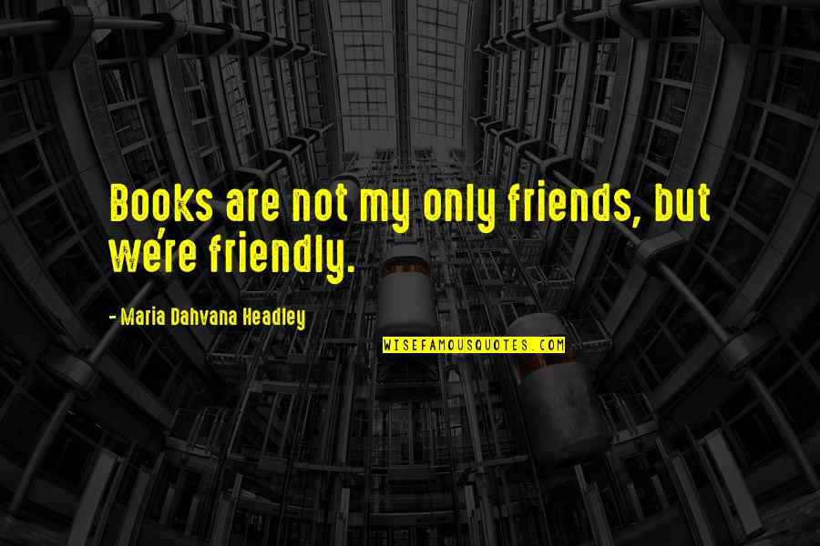 Rooh Punjabi Quotes By Maria Dahvana Headley: Books are not my only friends, but we're Rooh Punjabi Quotes By Maria Dahvana Headley: Books are not my only friends, but we're